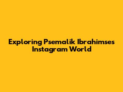 Exploring Psemalik Ibrahimse's Instagram World