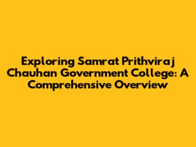 Exploring Samrat Prithviraj Chauhan Government College: A Comprehensive Overview