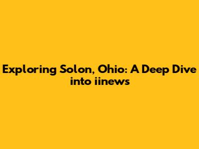 Exploring Solon, Ohio: A Deep Dive into iinews