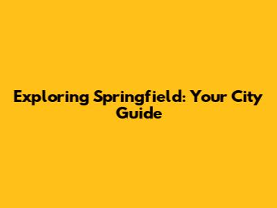 Exploring Springfield: Your City Guide