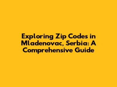 Exploring Zip Codes in Mladenovac, Serbia: A Comprehensive Guide