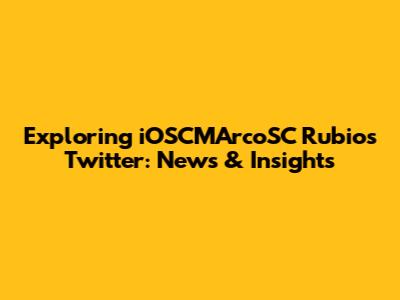 Exploring iOSCMArcoSC Rubio's Twitter: News & Insights