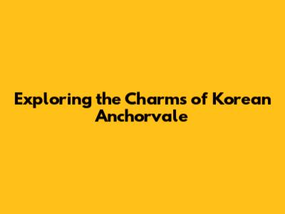 Exploring the Charms of Korean Anchorvale