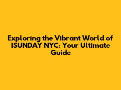 Exploring the Vibrant World of ISUNDAY NYC: Your Ultimate Guide
