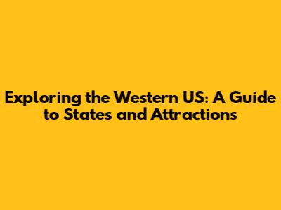 Exploring the Western US: A Guide to States and Attractions