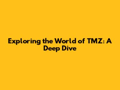 Exploring the World of TMZ: A Deep Dive