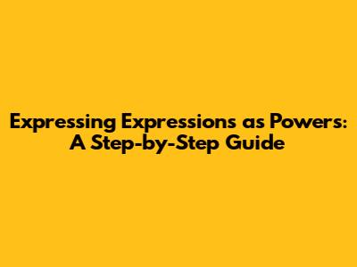 Expressing Expressions as Powers: A Step-by-Step Guide