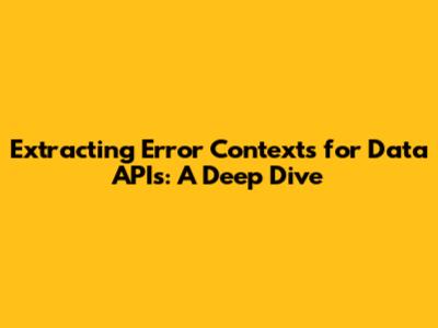 Extracting Error Contexts for Data APIs: A Deep Dive