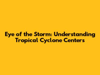 Eye of the Storm: Understanding Tropical Cyclone Centers