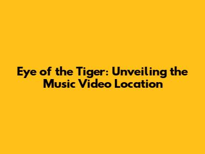 Eye of the Tiger: Unveiling the Music Video Location