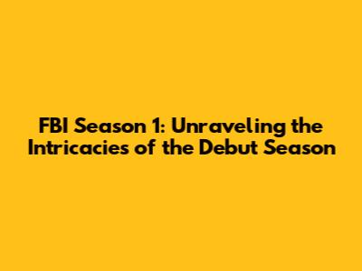 FBI Season 1: Unraveling the Intricacies of the Debut Season