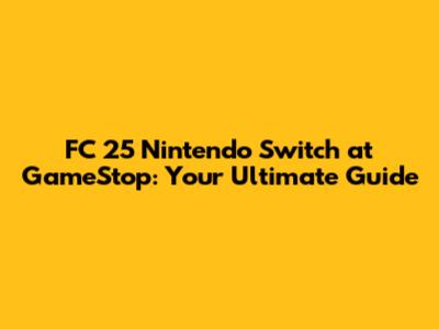 FC 25 Nintendo Switch at GameStop: Your Ultimate Guide