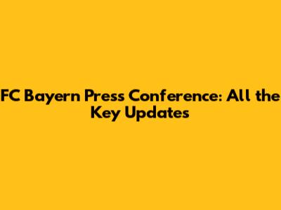 FC Bayern Press Conference: All the Key Updates