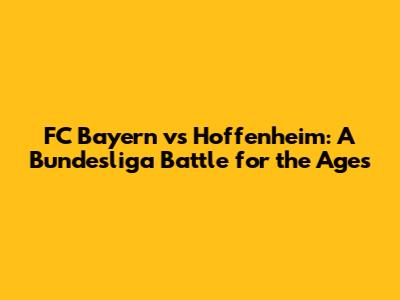 FC Bayern vs Hoffenheim: A Bundesliga Battle for the Ages
