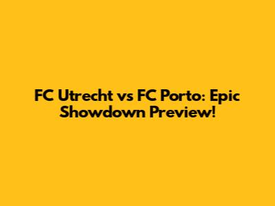 FC Utrecht vs FC Porto: Epic Showdown Preview!