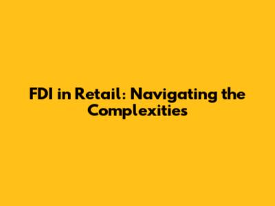 FDI in Retail: Navigating the Complexities
