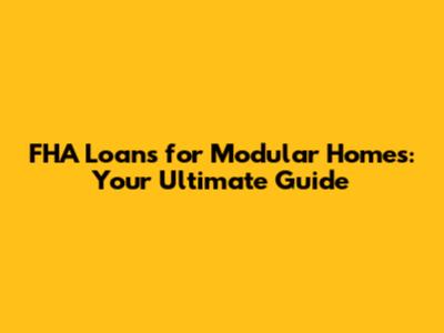 FHA Loans for Modular Homes: Your Ultimate Guide