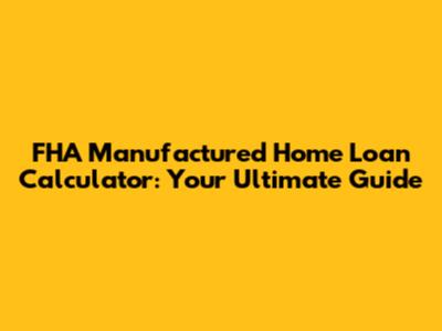 FHA Manufactured Home Loan Calculator: Your Ultimate Guide