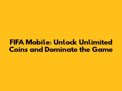 FIFA Mobile: Unlock Unlimited Coins and Dominate the Game