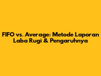 FIFO vs. Average: Metode Laporan Laba Rugi & Pengaruhnya