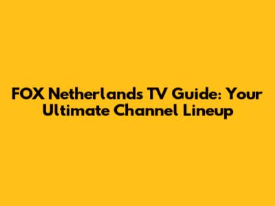 FOX Netherlands TV Guide: Your Ultimate Channel Lineup