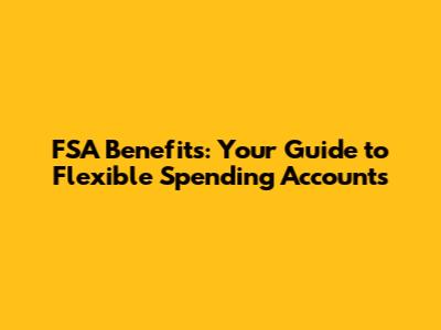 FSA Benefits: Your Guide to Flexible Spending Accounts