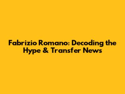 Fabrizio Romano: Decoding the Hype & Transfer News