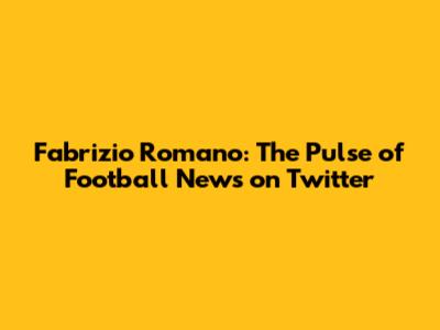 Fabrizio Romano: The Pulse of Football News on Twitter
