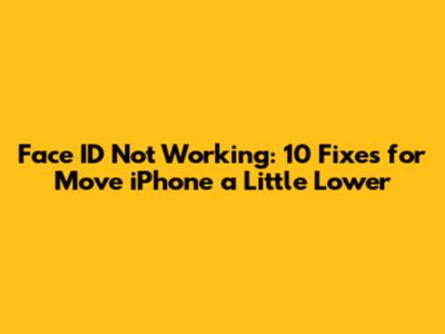 Face ID Not Working: 10 Fixes for "Move iPhone a Little Lower"