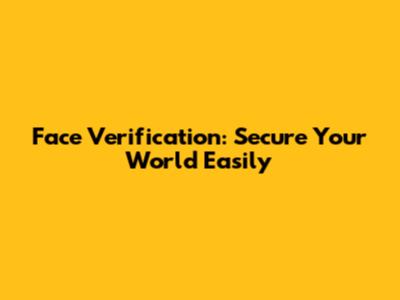 Face Verification: Secure Your World Easily