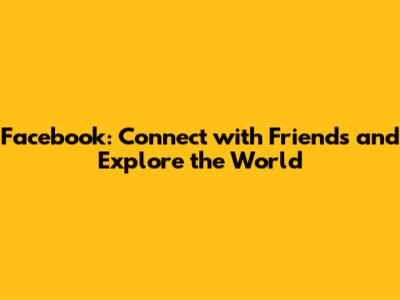 Facebook: Connect with Friends and Explore the World