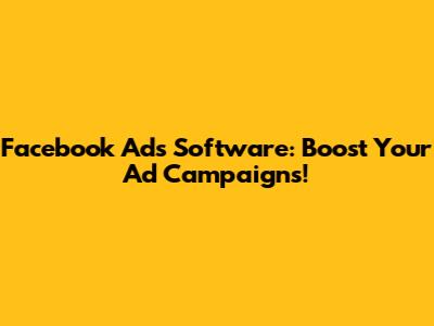 Facebook Ads Software: Boost Your Ad Campaigns!