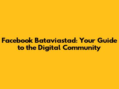 Facebook Bataviastad: Your Guide to the Digital Community