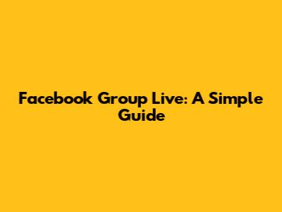 Facebook Group Live: A Simple Guide