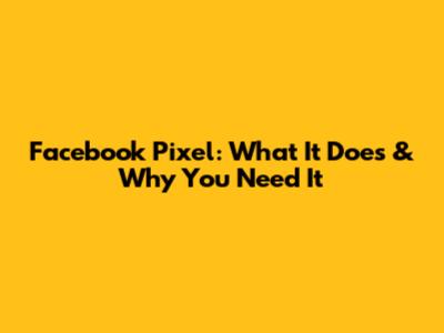 Facebook Pixel: What It Does & Why You Need It