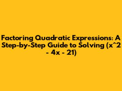 Factoring Quadratic Expressions: A Step-by-Step Guide to Solving (x^2 - 4x - 21)