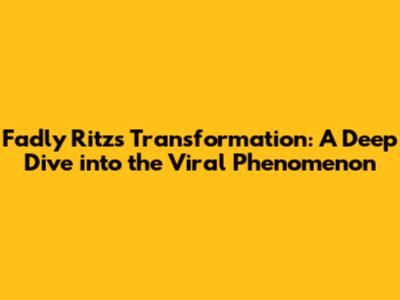 Fadly Ritz's Transformation: A Deep Dive into the Viral Phenomenon