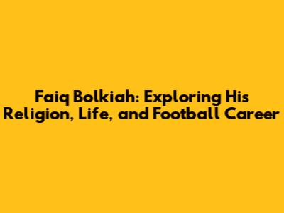 Faiq Bolkiah: Exploring His Religion, Life, and Football Career