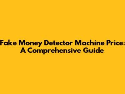 Fake Money Detector Machine Price: A Comprehensive Guide