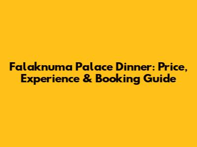 Falaknuma Palace Dinner: Price, Experience & Booking Guide