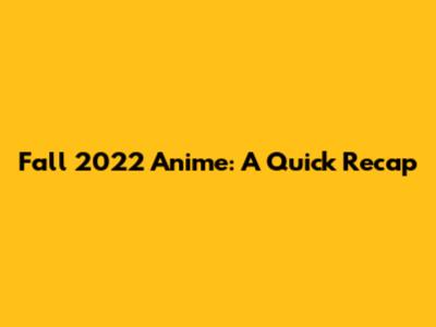 Fall 2022 Anime: A Quick Recap