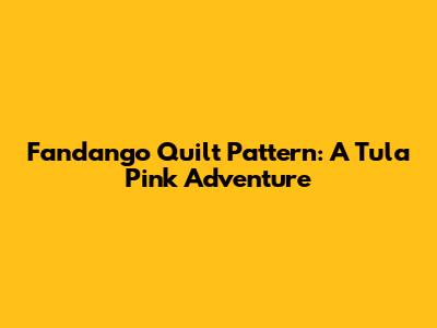 Fandango Quilt Pattern: A Tula Pink Adventure