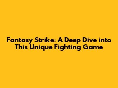 Fantasy Strike: A Deep Dive into This Unique Fighting Game