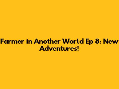 Farmer in Another World Ep 8: New Adventures!