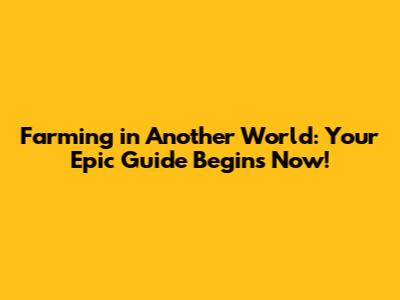 Farming in Another World: Your Epic Guide Begins Now!