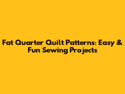 Fat Quarter Quilt Patterns: Easy & Fun Sewing Projects