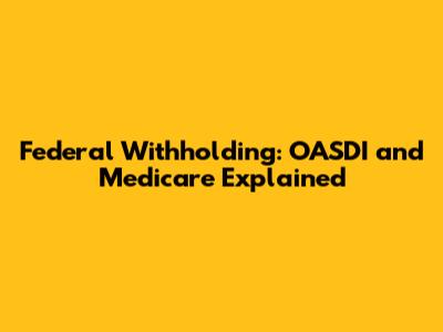 Federal Withholding: OASDI and Medicare Explained