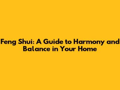 Feng Shui: A Guide to Harmony and Balance in Your Home
