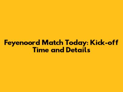 Feyenoord Match Today: Kick-off Time and Details