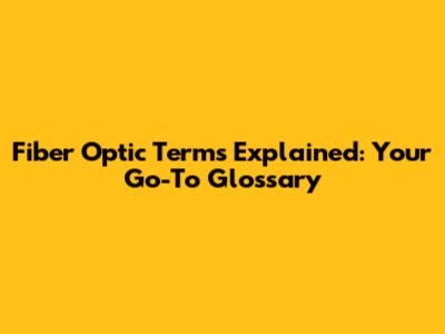 Fiber Optic Terms Explained: Your Go-To Glossary